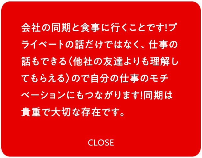 会社の同期と食事に行くことです！プライベートの話だけではなく、仕事の話もできる（他社の友達よりも理解してもらえる）ので自分の仕事のモチベーションにもつながります！同期は貴重で大切な存在です。
