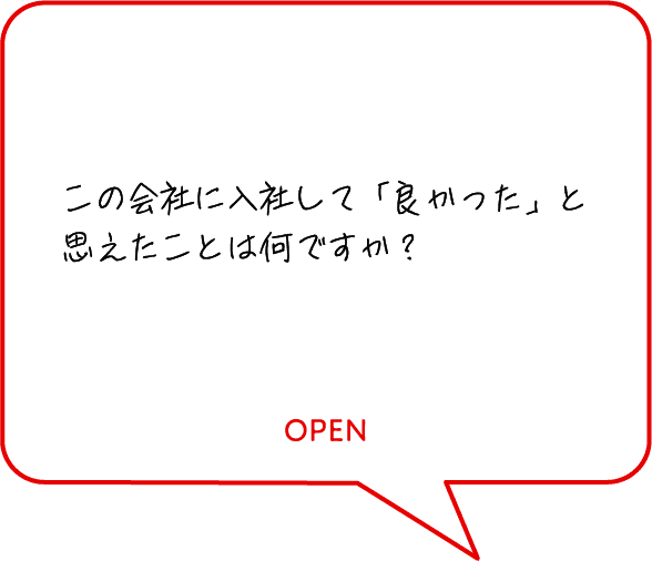 この会社に入社して「良かった」と思えたことは何ですか？