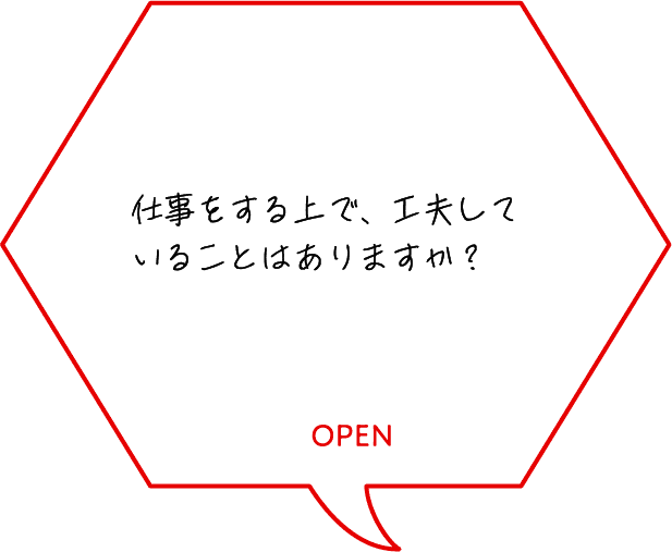 仕事をする上で、工夫していることはありますか？